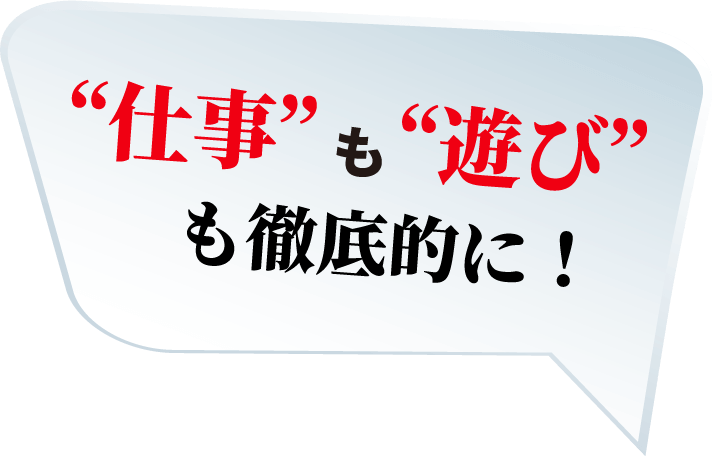 仕事も遊びも徹底的に